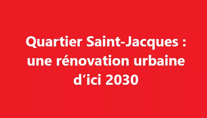 Quartier Saint-Jacques : Une rénovation urbaine d'ici 2030