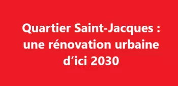 Quartier Saint-Jacques : Une rénovation urbaine d'ici 2030